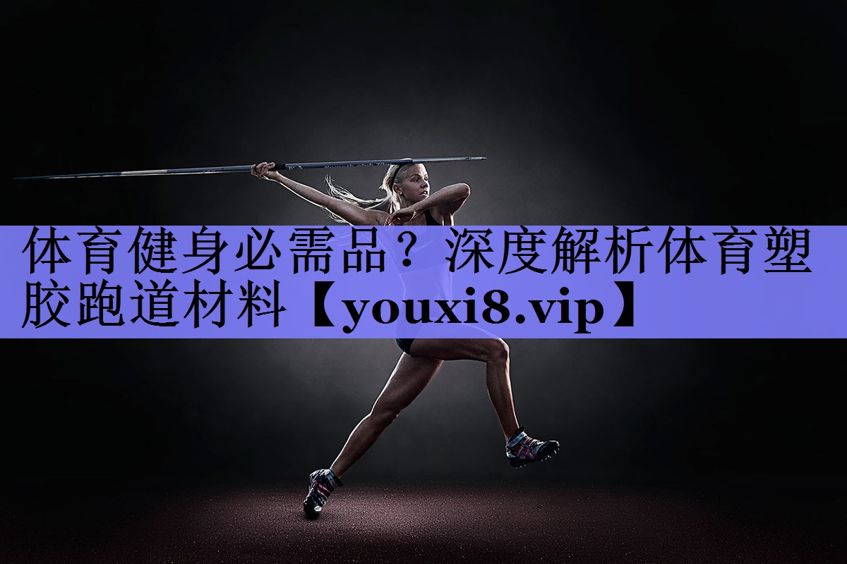 体育健身必需品？深度解析体育塑胶跑道材料