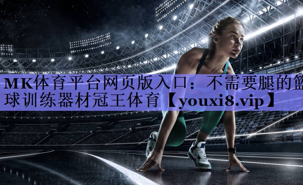 MK体育平台网页版入口：不需要腿的篮球训练器材冠王体育