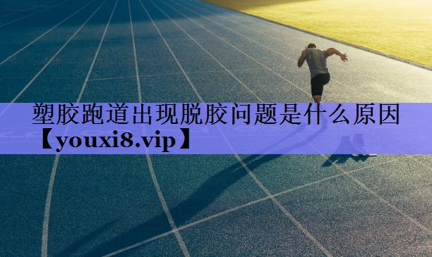 塑胶跑道出现脱胶问题是什么原因