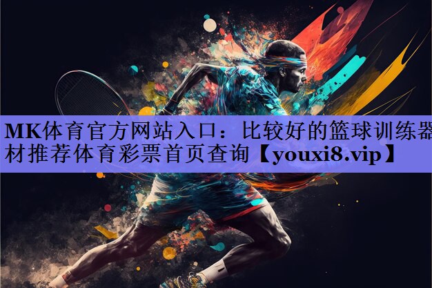 MK体育官方网站入口：比较好的篮球训练器材推荐体育彩票首页查询