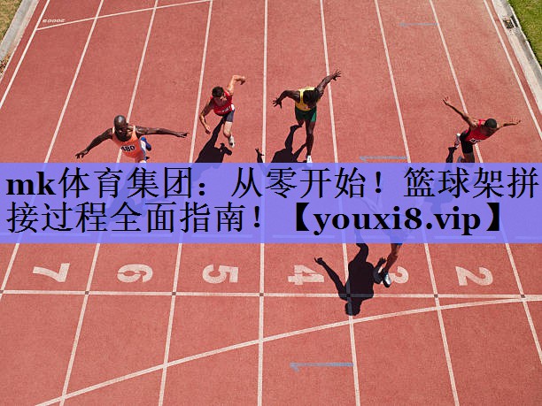 mk体育集团：从零开始！篮球架拼接过程全面指南！