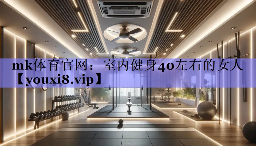 mk体育官网：室内健身40左右的女人
