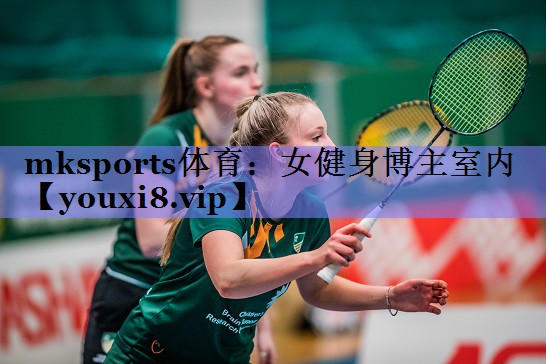 mksports体育：女健身博主室内