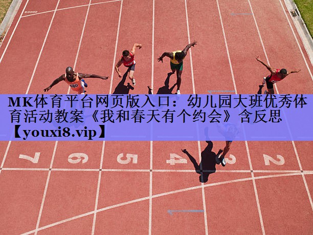 MK体育平台网页版入口：幼儿园大班优秀体育活动教案《我和春天有个约会》含反思