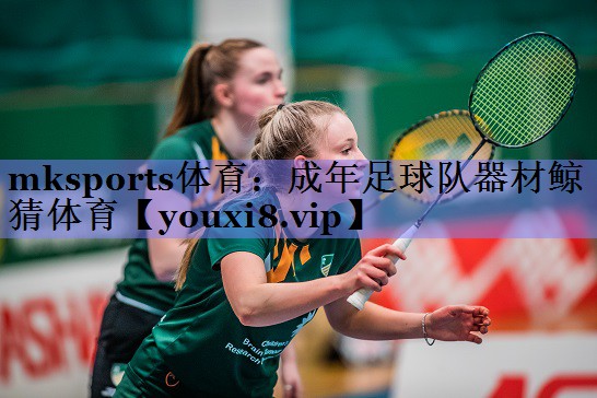 mksports体育：成年足球队器材鲸猜体育
