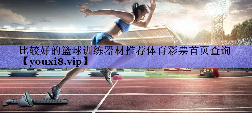 比较好的篮球训练器材推荐体育彩票首页查询