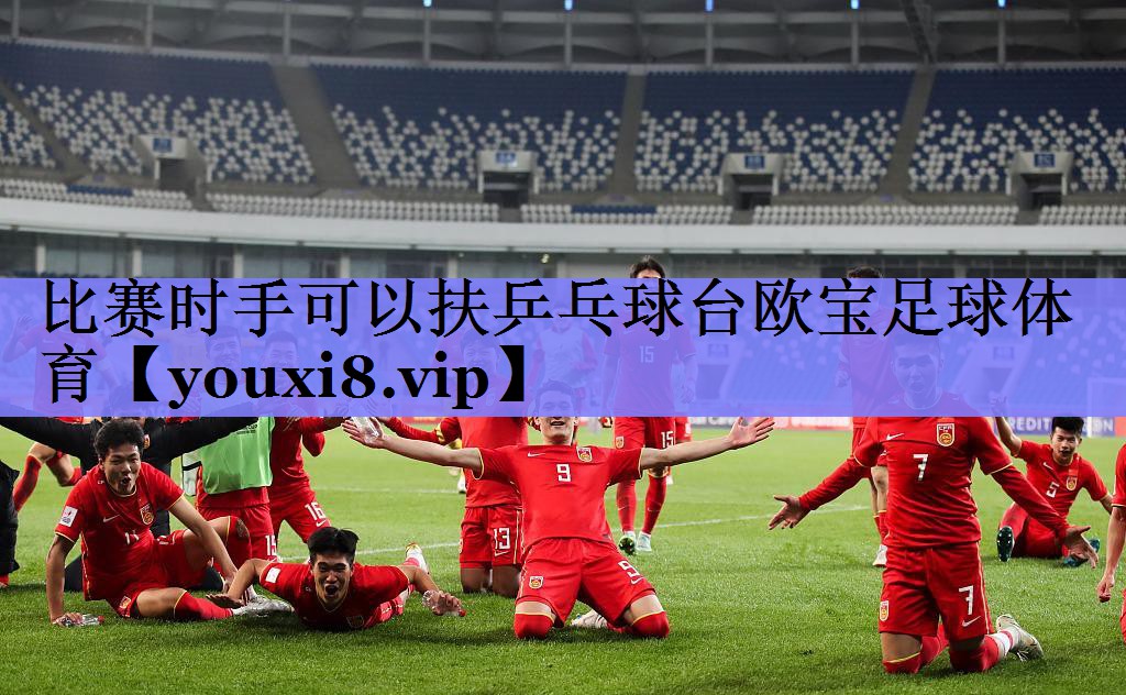 比赛时手可以扶乒乓球台欧宝足球体育