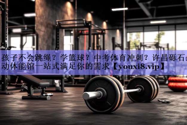 孩子不会跳绳？学篮球？中考体育冲刺？许昌砾石乐动体能馆一站式满足你的需求