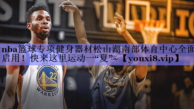 nba篮球专项健身器材松山湖南部体育中心全面启用！快来这里运动一“夏”~