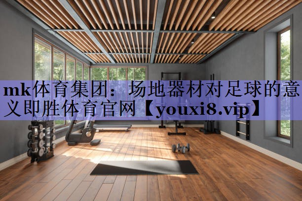 mk体育集团：场地器材对足球的意义即胜体育官网