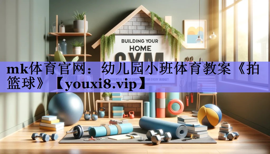mk体育官网：幼儿园小班体育教案《拍篮球》