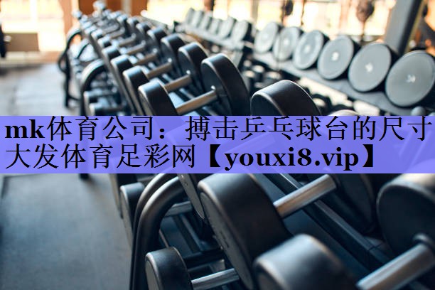 mk体育公司：搏击乒乓球台的尺寸大发体育足彩网
