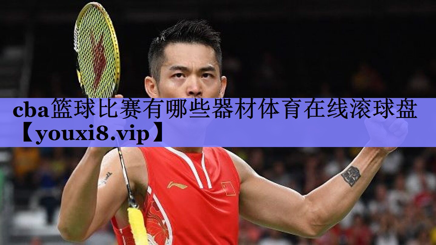 cba篮球比赛有哪些器材体育在线滚球盘