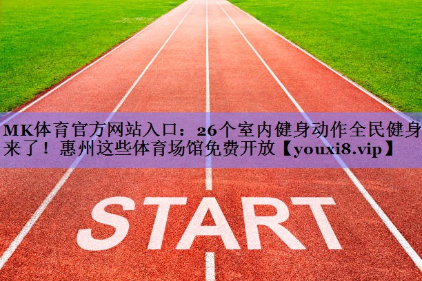 MK体育官方网站入口：26个室内健身动作全民健身日来了！惠州这些体育场馆免费开放