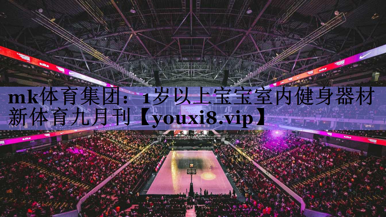 mk体育集团：1岁以上宝宝室内健身器材新体育九月刊