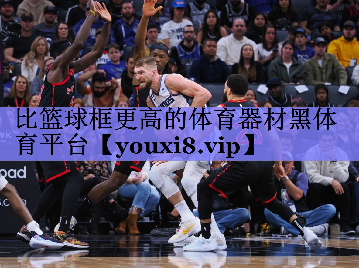 比篮球框更高的体育器材黑体育平台