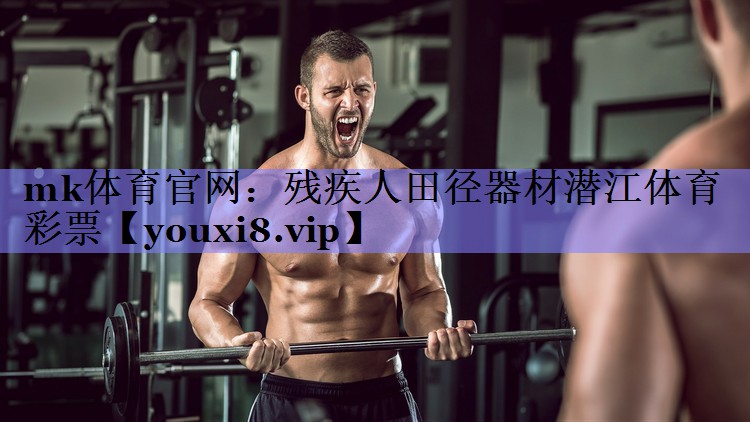 mk体育官网：残疾人田径器材潜江体育彩票