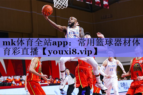 mk体育全站app：常用篮球器材体育彩直播