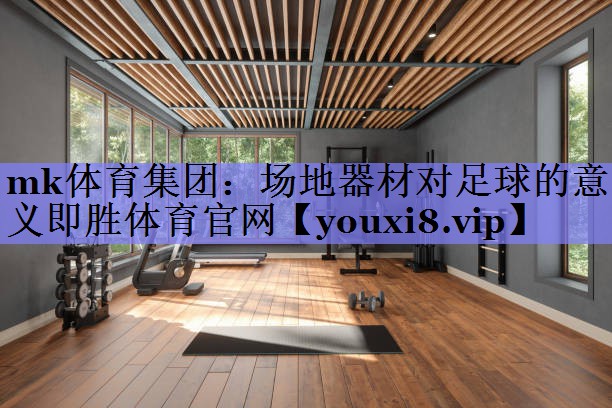 mk体育集团：场地器材对足球的意义即胜体育官网