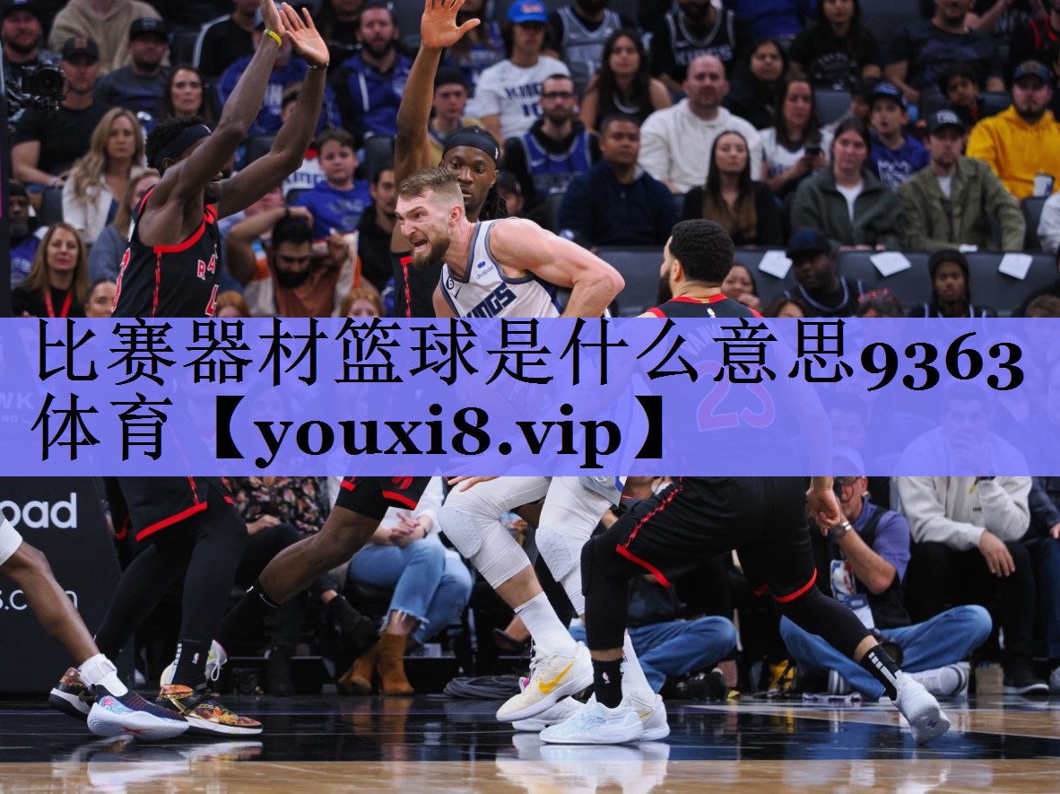 比赛器材篮球是什么意思9363体育