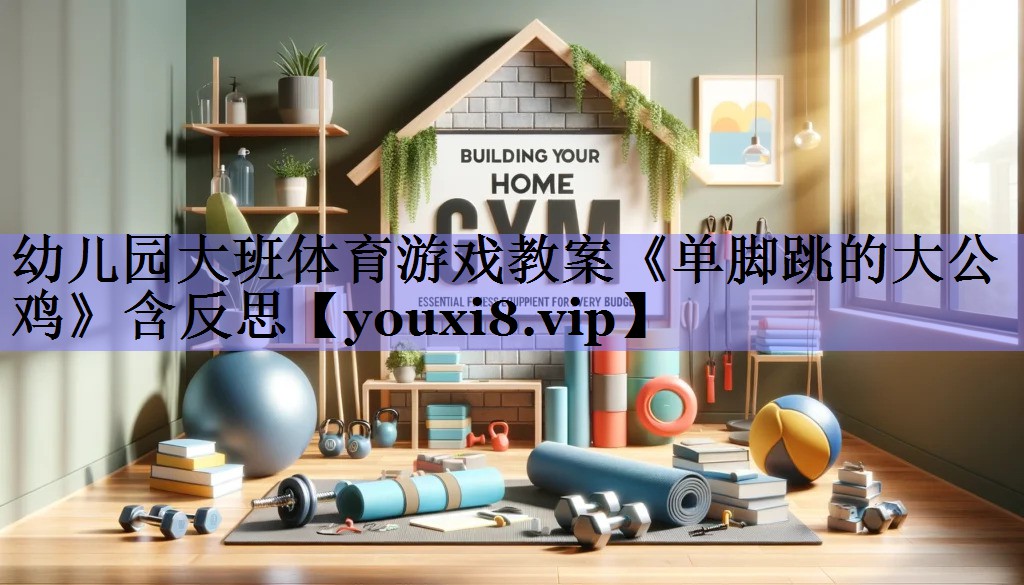 幼儿园大班体育游戏教案《单脚跳的大公鸡》含反思