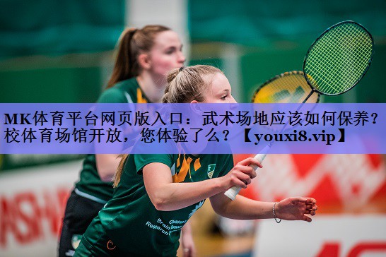 MK体育平台网页版入口：武术场地应该如何保养？学校体育场馆开放，您体验了么？