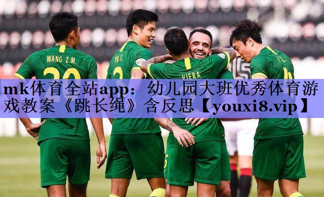mk体育全站app：幼儿园大班优秀体育游戏教案《跳长绳》含反思