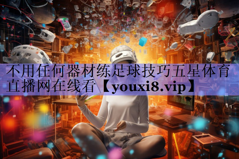 不用任何器材练足球技巧五星体育直播网在线看
