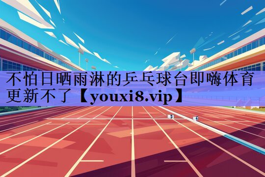 不怕日晒雨淋的乒乓球台即嗨体育更新不了