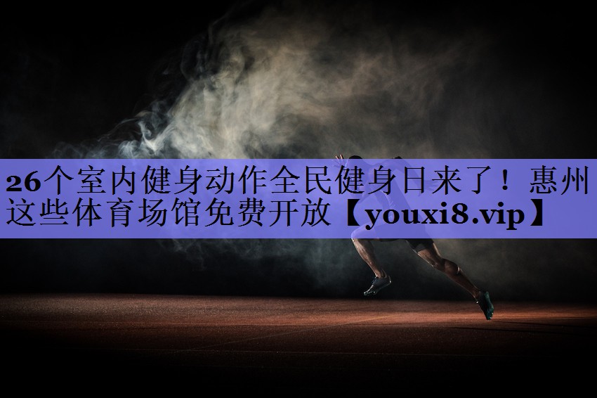 26个室内健身动作全民健身日来了！惠州这些体育场馆免费开放