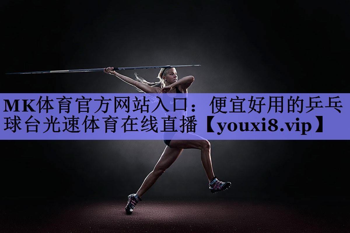 MK体育官方网站入口：便宜好用的乒乓球台光速体育在线直播
