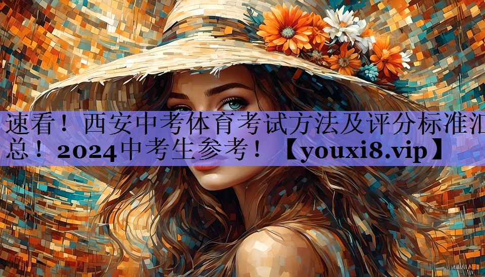 速看！西安中考体育考试方法及评分标准汇总！2024中考生参考！