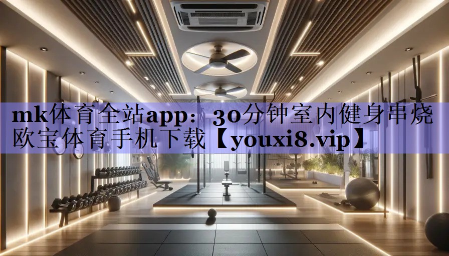 mk体育全站app：30分钟室内健身串烧欧宝体育手机下载