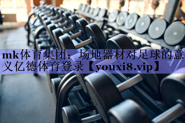 mk体育集团：场地器材对足球的意义亿德体育登录