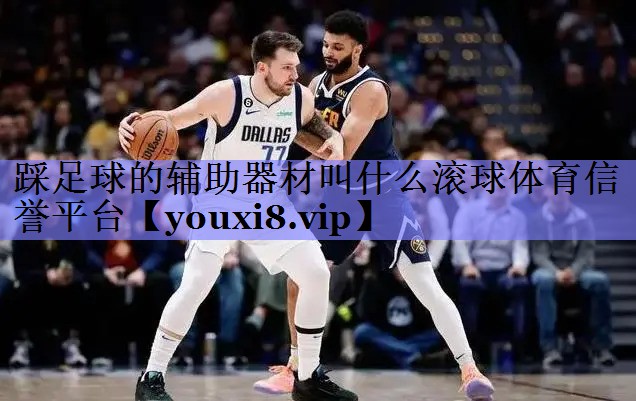 踩足球的辅助器材叫什么滚球体育信誉平台