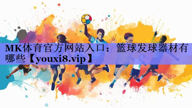 MK体育官方网站入口：篮球发球器材有哪些