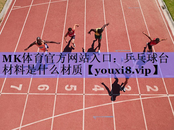 MK体育官方网站入口：乒乓球台材料是什么材质