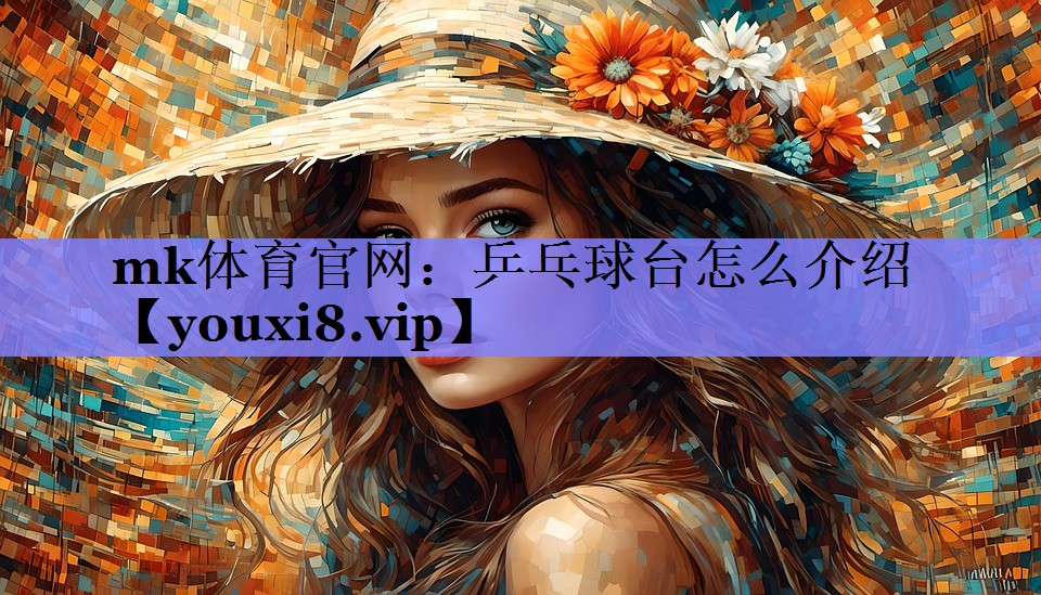 mk体育官网：乒乓球台怎么介绍