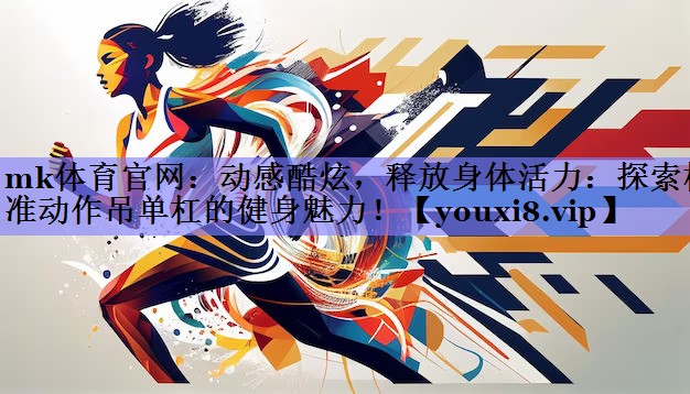 mk体育官网：动感酷炫，释放身体活力：探索标准动作吊单杠的健身魅力！
