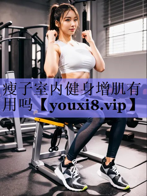 瘦子室内健身增肌有用吗