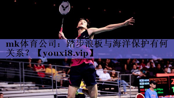 mk体育公司：踏步浪板与海洋保护有何关系？