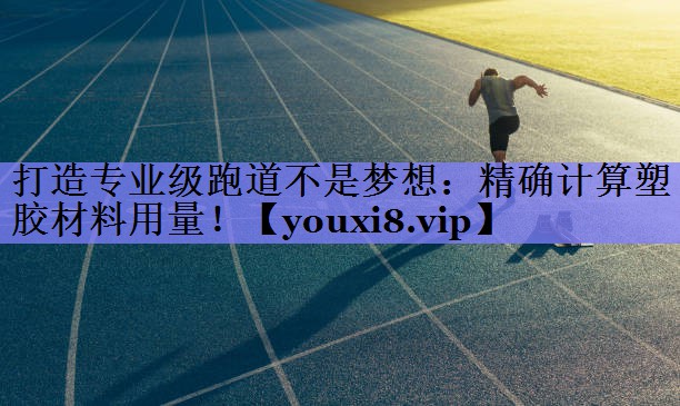 打造专业级跑道不是梦想：精确计算塑胶材料用量！