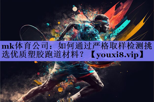 如何通过严格取样检测挑选优质塑胶跑道材料？