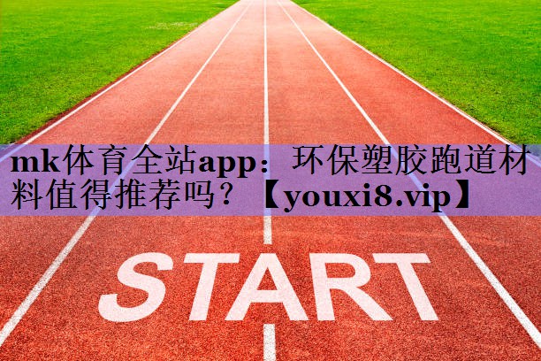 环保塑胶跑道材料值得推荐吗？