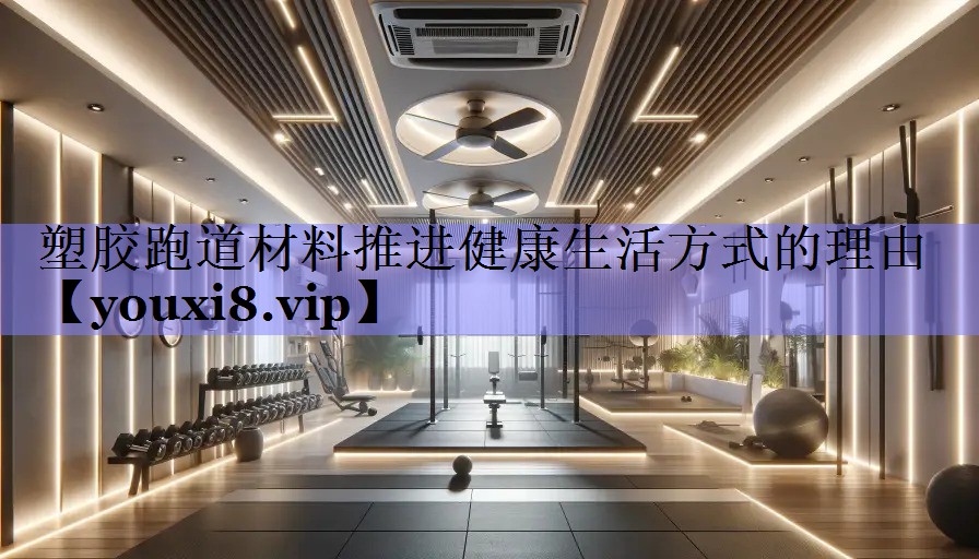 塑胶跑道材料推进健康生活方式的理由